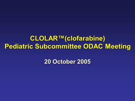 CLOLAR™(clofarabine) Pediatric Subcommittee ODAC Meeting 20 October 2005.