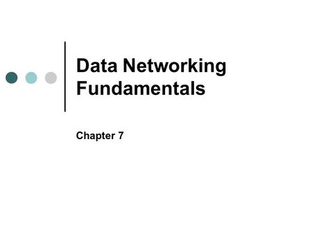 Data Networking Fundamentals Chapter 7. Objectives In this chapter, you will learn to: Discuss basic networking concepts, including the elements common.