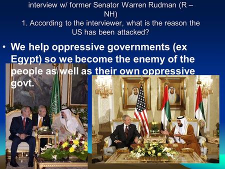 Interview w/ former Senator Warren Rudman (R – NH) 1. According to the interviewer, what is the reason the US has been attacked? We help oppressive governments.