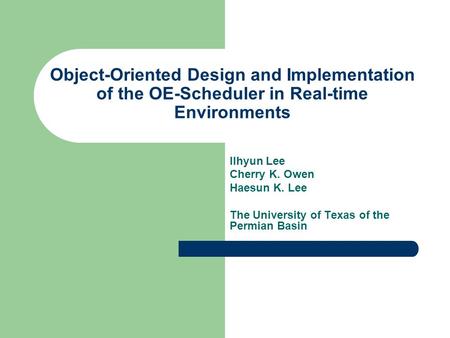 Object-Oriented Design and Implementation of the OE-Scheduler in Real-time Environments Ilhyun Lee Cherry K. Owen Haesun K. Lee The University of Texas.