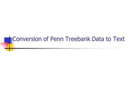 Conversion of Penn Treebank Data to Text. Penn TreeBank Project “A Bank of Linguistic Trees” (as of 11/1992) University of Pennsylvania, LINC Laboratory.