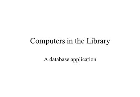 Computers in the Library A database application. Input and Output Devices Input Keyboard Mouse Scanner / light pen Output VDU / screen / monitor Printer.