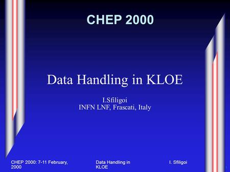 CHEP 2000: 7-11 February, 2000 I. SfiligoiData Handling in KLOE 1 CHEP 2000 Data Handling in KLOE I.Sfiligoi INFN LNF, Frascati, Italy.