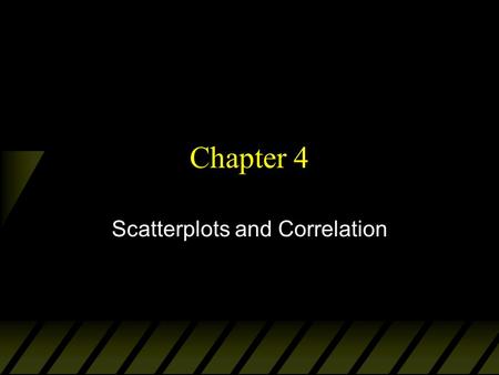 Chapter 4 Scatterplots and Correlation. Explanatory and Response Variables u Interested in studying the relationship between two variables by measuring.