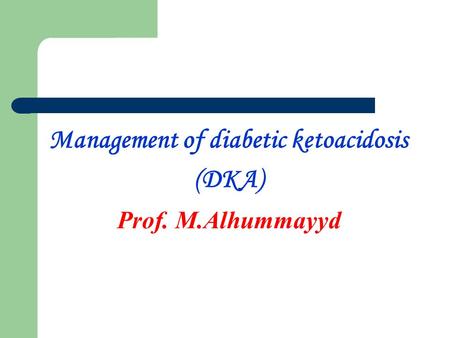 Management of diabetic ketoacidosis (DKA) Prof. M.Alhummayyd.