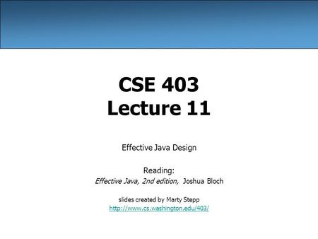 CSE 403 Lecture 11 Effective Java Design Reading: