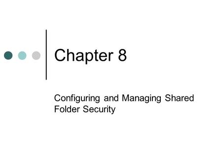 Chapter 8 Configuring and Managing Shared Folder Security.