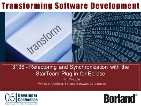 3136 - Refactoring and Synchronization with the StarTeam Plug-in for Eclipse  Jim Wogulis  Principal Architect, Borland Software Corporation.