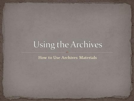 How to Use Archives Materials. Please review the steps for making an appointment and preparing for your Archives research found on the Archives website.