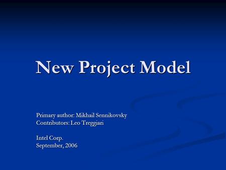 New Project Model Primary author: Mikhail Sennikovsky Contributors: Leo Treggiari Intel Corp. September, 2006.