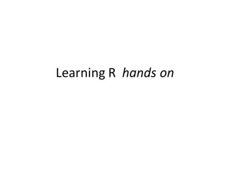 Learning R hands on. Organization of Folders: Class Data folder has datasets (end in.csv or.rda) Rcode has the scripts of R commands that can cut and.