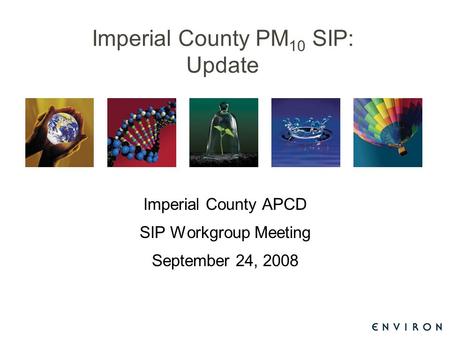 Imperial County PM 10 SIP: Update Imperial County APCD SIP Workgroup Meeting September 24, 2008.