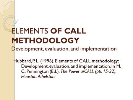 ELEMENTS OF CALL METHODOLOGY Development, evaluation, and implementation Hubbard, P. L. (1996). Elements of CALL methodology: Development, evaluation,