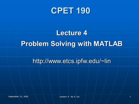 September 13, 2005 Lecture 4 - By P. Lin 1 CPET 190 Lecture 4 Problem Solving with MATLAB