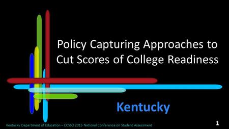 Policy Capturing Approaches to Cut Scores of College Readiness Kentucky Department of Education – CCSSO 2015 National Conference on Student Assessment.