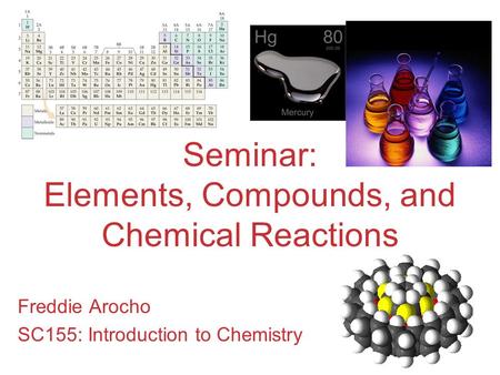 Seminar: Elements, Compounds, and Chemical Reactions Freddie Arocho SC155: Introduction to Chemistry.