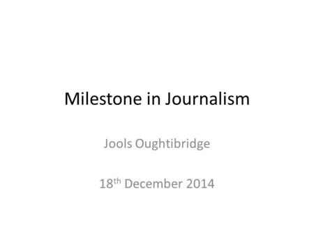 Milestone in Journalism Jools Oughtibridge 18 th December 2014.