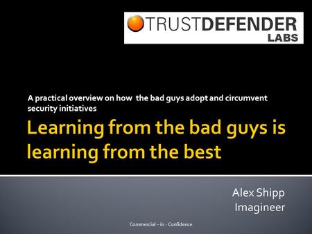 A practical overview on how the bad guys adopt and circumvent security initiatives Commercial – in - Confidence Alex Shipp Imagineer.