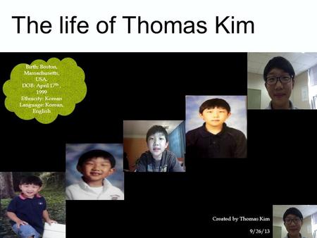 The life of Thomas Kim 9/26/13 Created by Thomas Kim 1 Birth: Boston, Massachusetts, USA. DOB: April 17 th, 1999 Ethnicity: Korean Language: Korean, English.