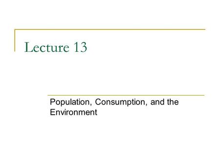 Lecture 13 Population, Consumption, and the Environment.