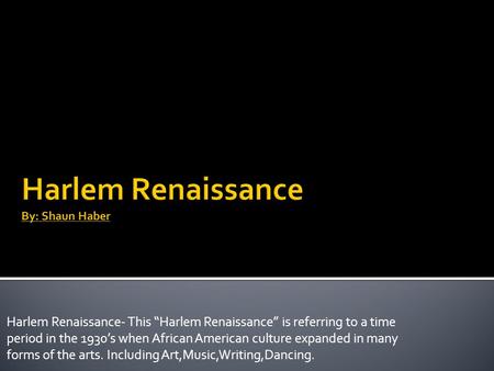 Harlem Renaissance- This “Harlem Renaissance” is referring to a time period in the 1930’s when African American culture expanded in many forms of the arts.