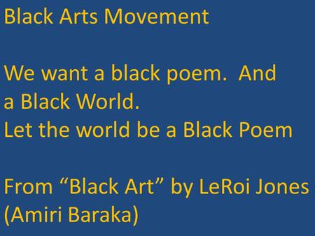 Black Arts Movement We want a black poem. And a Black World. Let the world be a Black Poem From “Black Art” by LeRoi Jones (Amiri Baraka)