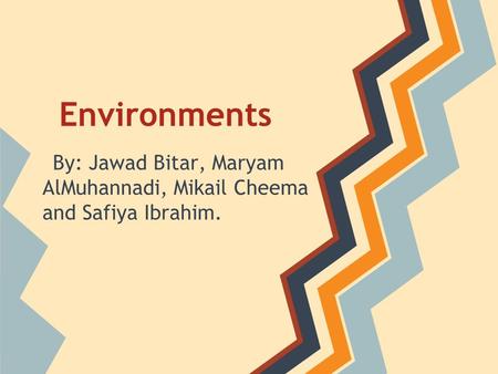 Environments By: Jawad Bitar, Maryam AlMuhannadi, Mikail Cheema and Safiya Ibrahim.