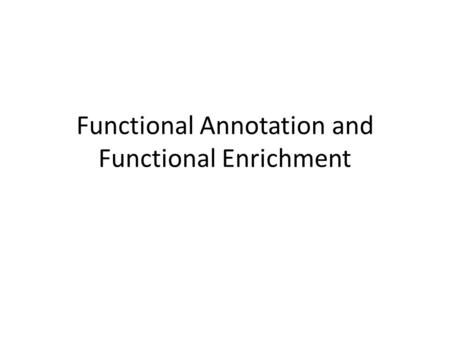 Functional Annotation and Functional Enrichment. Annotation Structural Annotation – defining the boundaries of features of interest (coding regions, regulatory.