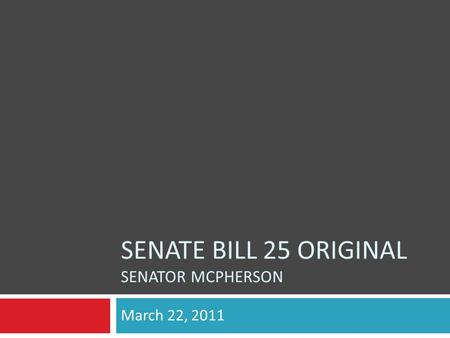 SENATE BILL 25 ORIGINAL SENATOR MCPHERSON March 22, 2011.