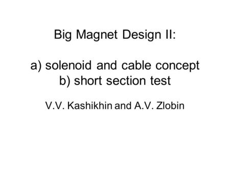 Big Magnet Design II: a) solenoid and cable concept b) short section test V.V. Kashikhin and A.V. Zlobin.