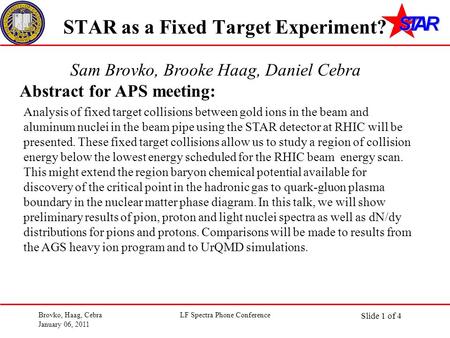 Slide 1 of 40 Brovko, Haag, Cebra January 06, 2011 LF Spectra Phone Conference STAR as a Fixed Target Experiment? Sam Brovko, Brooke Haag, Daniel Cebra.