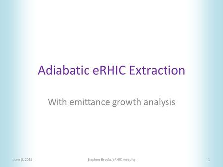 Adiabatic eRHIC Extraction June 3, 2015Stephen Brooks, eRHIC meeting1 With emittance growth analysis.