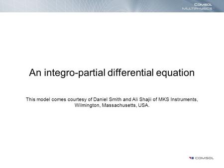 An integro-partial differential equation This model comes courtesy of Daniel Smith and Ali Shajii of MKS Instruments, Wilmington, Massachusetts, USA.