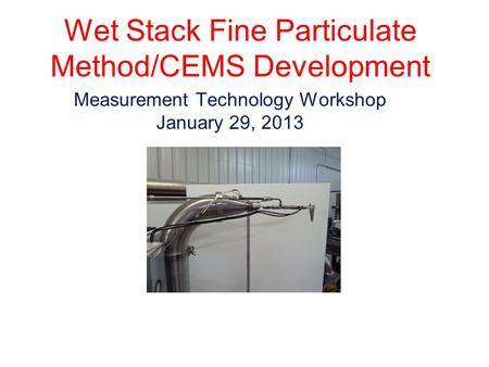 Wet Stack Fine Particulate Method/CEMS Development Measurement Technology Workshop January 29, 2013.