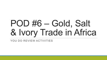 POD #6 – Gold, Salt & Ivory Trade in Africa YOU DO REVIEW ACTIVITIES.