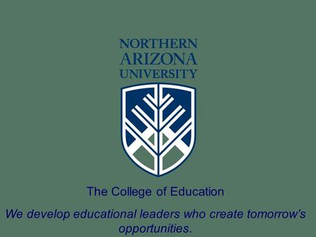 The College of Education We develop educational leaders who create tomorrow’s opportunities.