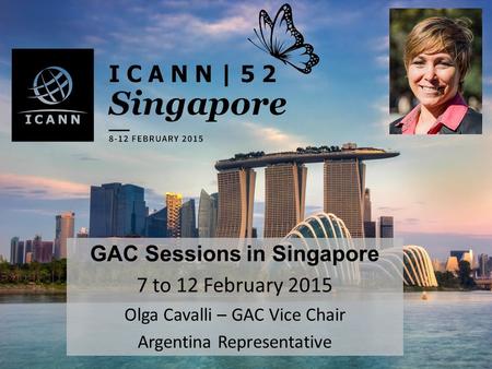 GAC Sessions in Singapore 7 to 12 February 2015 Olga Cavalli – GAC Vice Chair Argentina Representative.