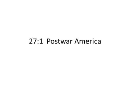 27:1 Postwar America. 1944 GI Bill of Rights Help assimilating 10 million soldiers back into civilian life. Job priority College Tuition & living expenses.