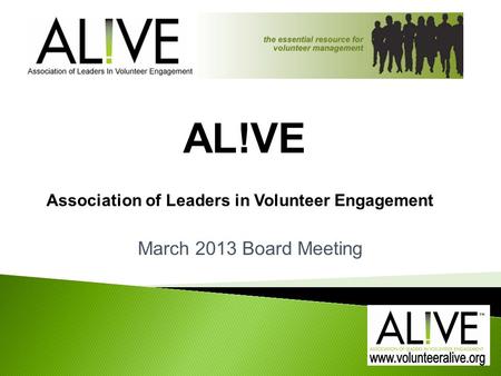 March 2013 Board Meeting AL!VE Association of Leaders in Volunteer Engagement.