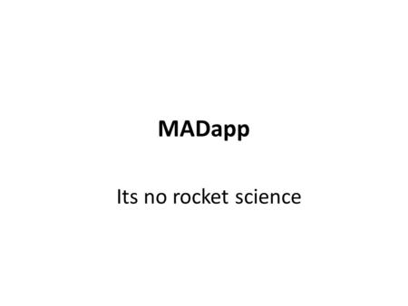 MADapp Its no rocket science. What does it do? Its an information capturing tool It cannot, does not and will not enter data on its own It ONLY understands.