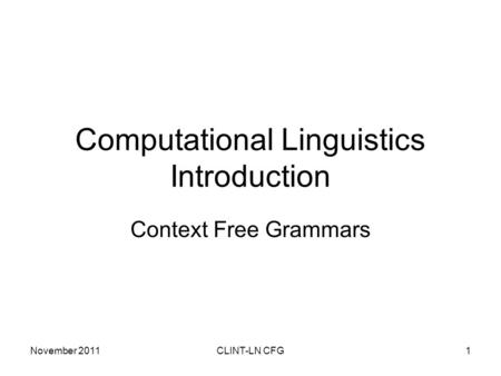 November 2011CLINT-LN CFG1 Computational Linguistics Introduction Context Free Grammars.