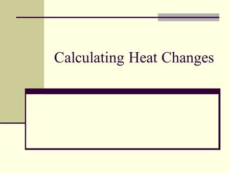 Calculating Heat Changes First Law of Thermodynamics: the internal energy of an isolated system is constant Signs (+/-) will tell you if energy is entering.