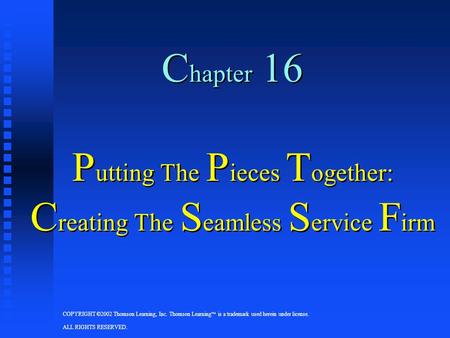 COPYRIGHT ©2002 Thomson Learning, Inc. Thomson Learning  is a trademark used herein under license. ALL RIGHTS RESERVED. C hapter 16 P utting The P ieces.