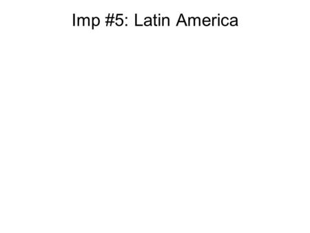 Imp #5: Latin America. South America: “Rich keep on getting richer” Problems: 1.Economic inequality Most ppl worked as farmers for wealthy landowners,