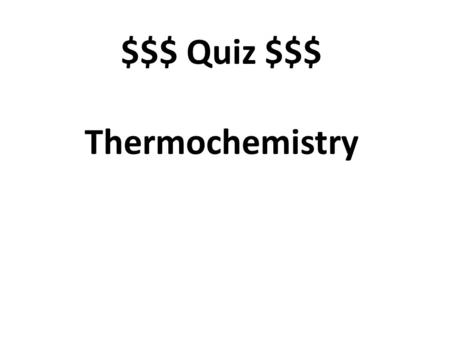 $$$ Quiz $$$ Thermochemistry. Gives off heat (emits) exothermic.