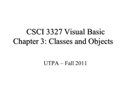 CSCI 3327 Visual Basic Chapter 3: Classes and Objects UTPA – Fall 2011.