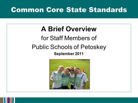 Common Core State Standards A Brief Overview for Staff Members of Public Schools of Petoskey September 2011.