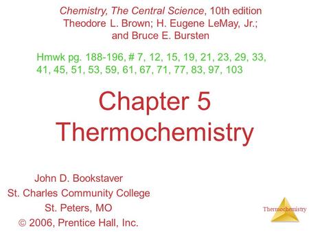 Thermochemistry Chapter 5 Thermochemistry John D. Bookstaver St. Charles Community College St. Peters, MO  2006, Prentice Hall, Inc. Chemistry, The Central.