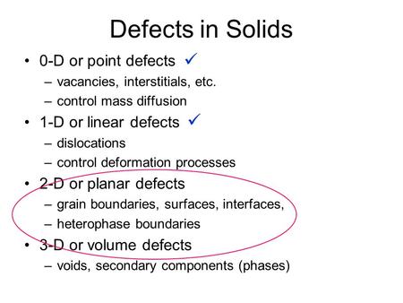 Defects in Solids 0-D or point defects –vacancies, interstitials, etc. –control mass diffusion 1-D or linear defects –dislocations –control deformation.