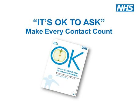 “IT’S OK TO ASK” Make Every Contact Count. NHS Midlands and East What is MECC? Make Every Contact Count (MECC) is about staff using the contact they have.